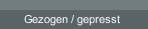Gezogen / gepresst